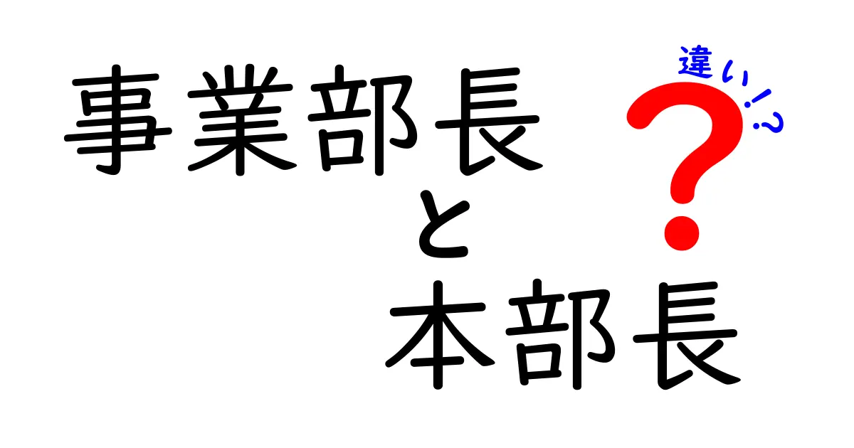 事業部長と本部長の違いを徹底解説：役割の境界線をわかりやすく