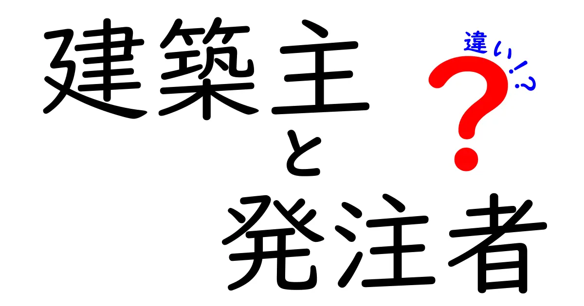 建築主と発注者の違いって何?初めてでもわかるシンプル解説