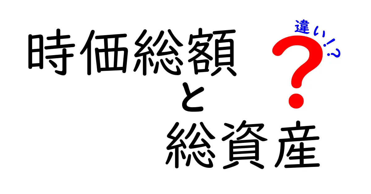 時価総額と総資産の違いを徹底解説!株価と資産の本当の意味を中学生にもわかりやすく