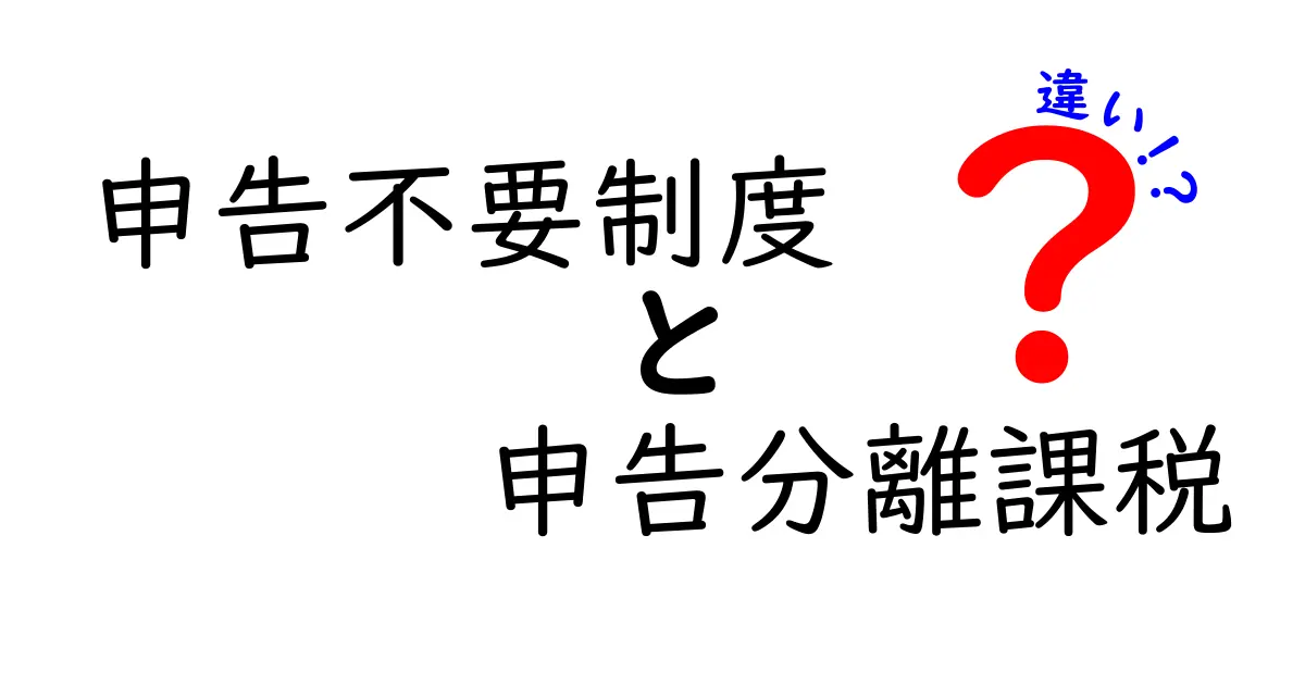 申告不要制度と申告分離課税の違いを徹底解説！初心者でもわかる税金のポイント