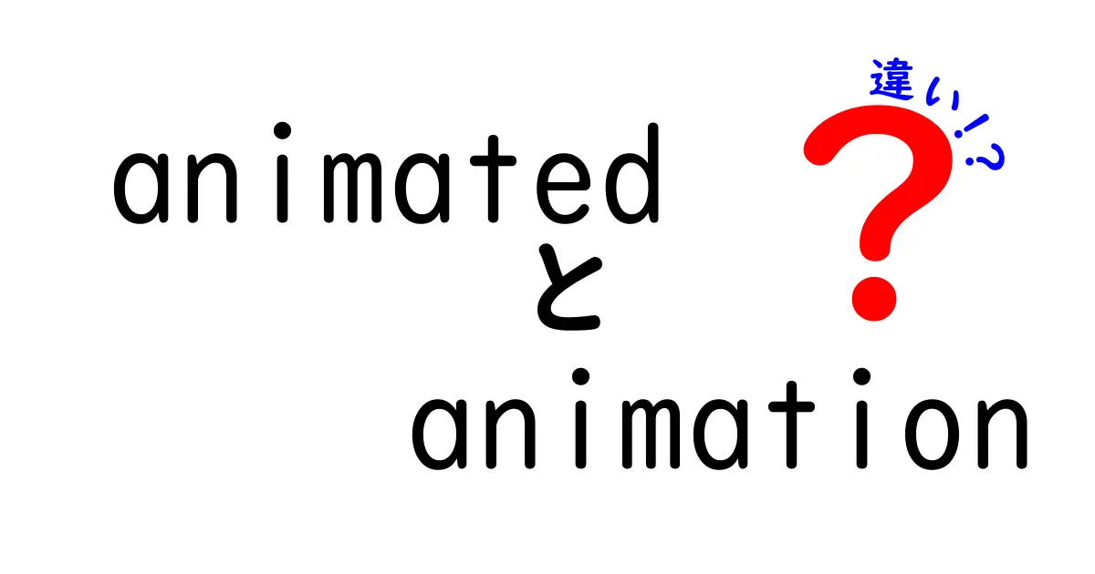 AnimatedとAnimationの違いを徹底解説！中学生にもわかる使い分けガイド