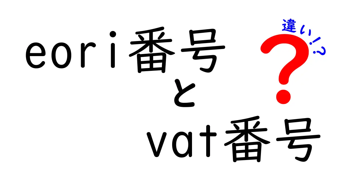 eori番号とVAT番号の違いを徹底解説！初心者にもわかる実務ガイド