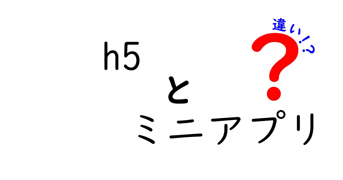 h5とミニアプリの違いを徹底解説！どちらを選ぶべきか分かる7つのポイント