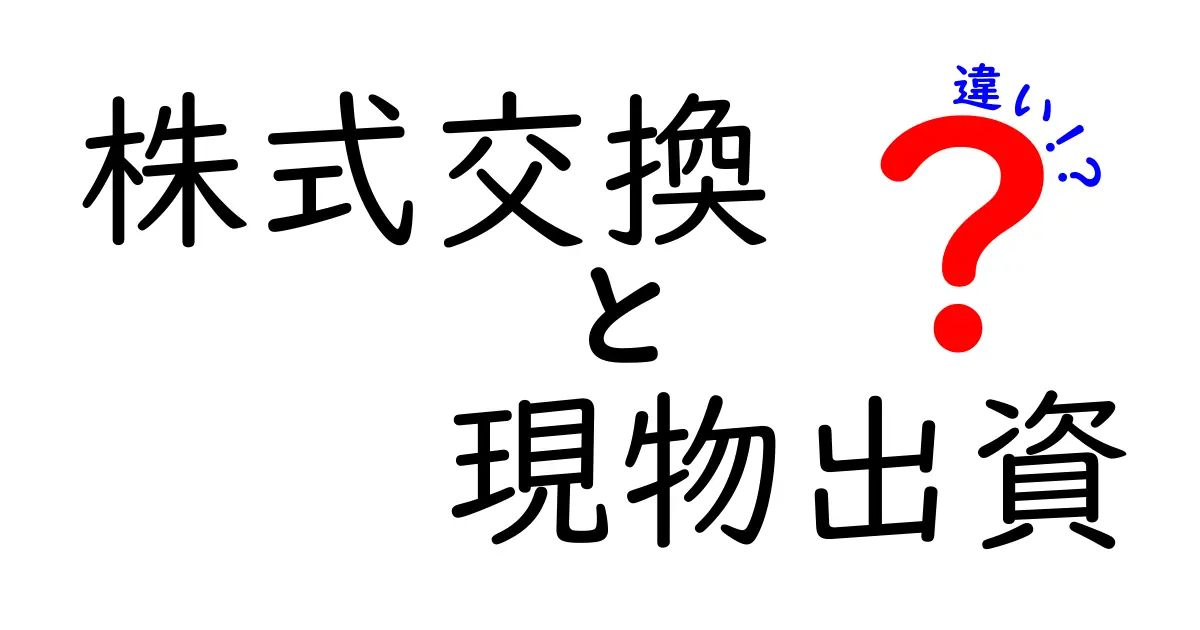 株式交換と現物出資の違いを完全解説!初心者にも分かる実務ポイントと事例