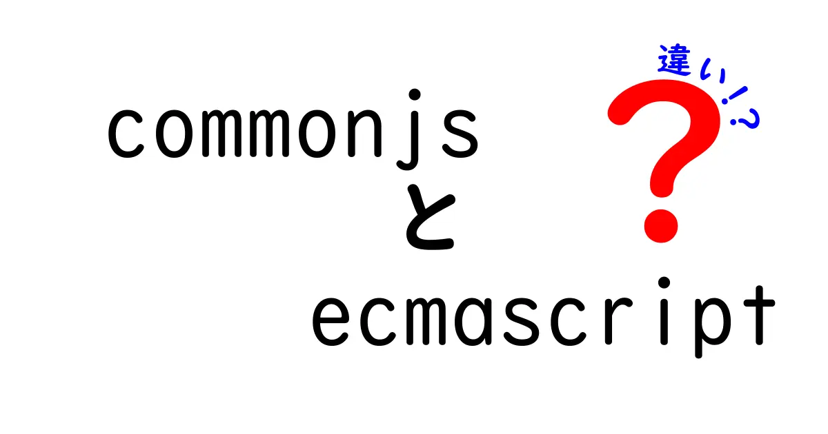 CommonJSとECMAScriptの違いを徹底解説!初心者にもわかるモジュール選びのきほん
