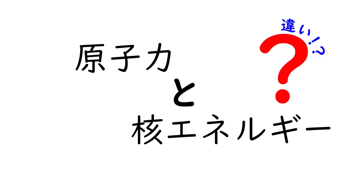 原子力と核エネルギーの違いとは?初心者にわかりやすく解説!