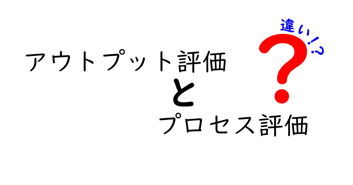 アウトプット評価とプロセス評価の違いを徹底解説|成果と過程を正しく評価するコツ