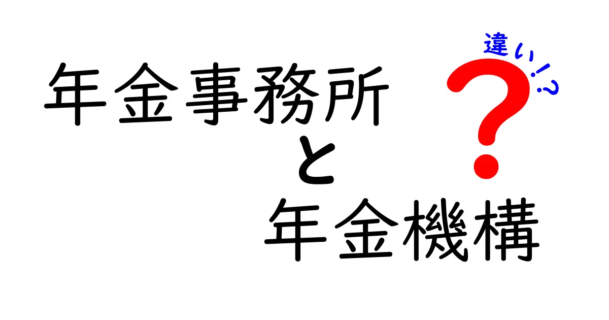 年金事務所と年金機構の違いをわかりやすく解説！知っておきたい基礎知識