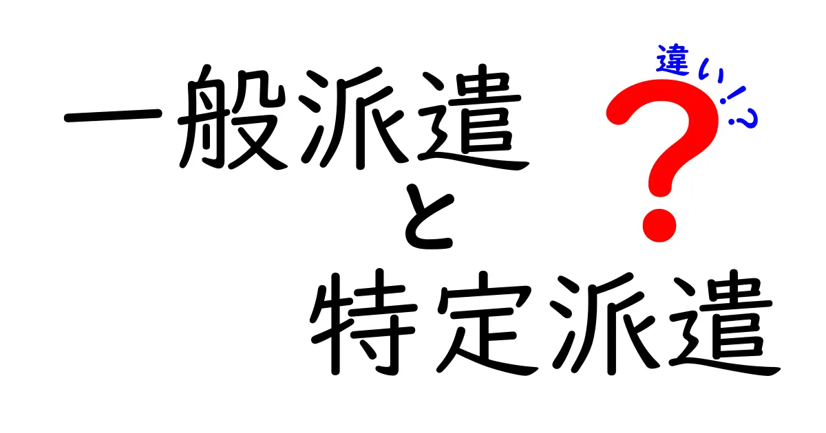 一般派遣と特定派遣の違いを徹底解説！自分に合う働き方を選ぶための7つのポイント