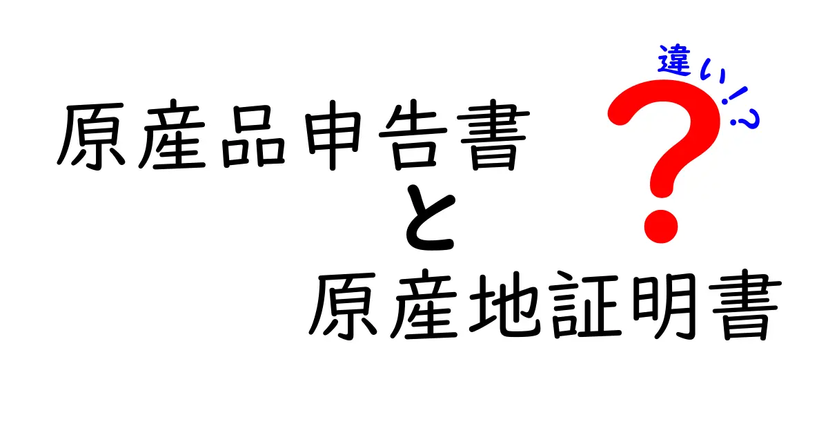 原産品申告書と原産地証明書の違いを理解するための基本ガイド