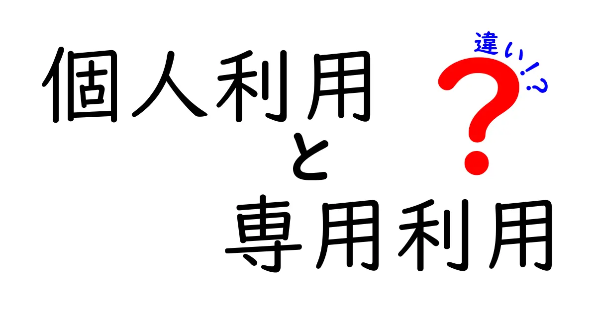 個人利用と専用利用の違いをわかりやすく解説：誰がどんな場面で使うべき？