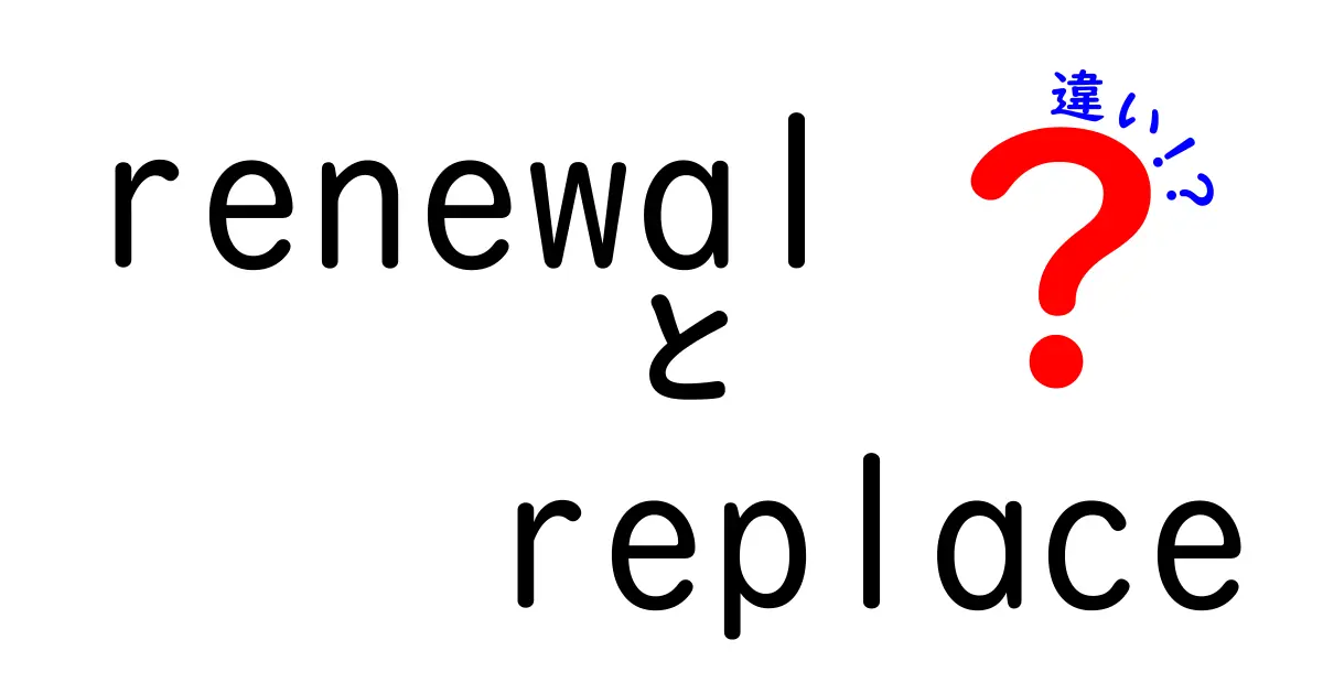 renewalとreplaceの違いを徹底解説！場面別の使い分けと表で分かるポイント