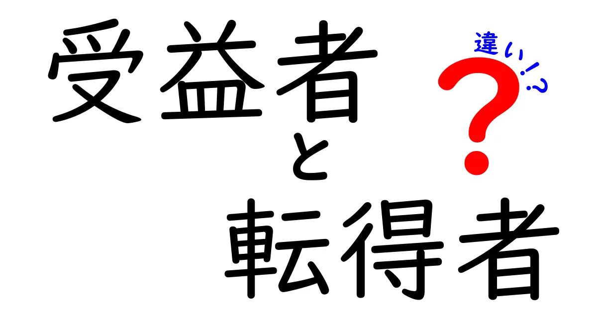 受益者と転得者の違いを徹底解説｜だれが何を得るのか、現場の仕組みが分かる実例つき