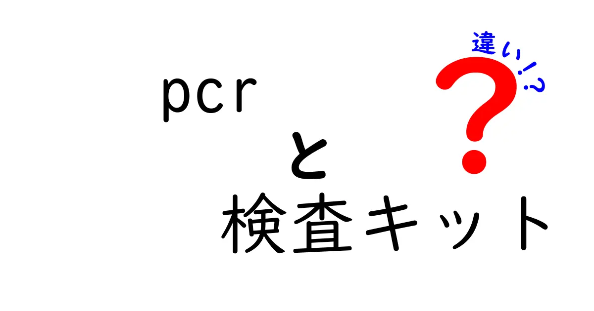 PCR検査と検査キットの違いをわかりやすく解説!知っておきたいポイントとは?