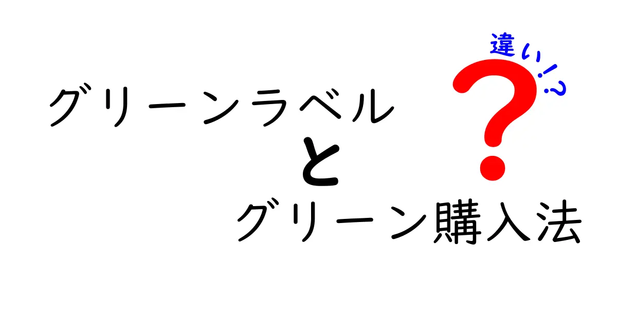 グリーンラベルとグリーン購入法の違いをわかりやすく解説!知っておきたい環境にやさしい買い物のポイント