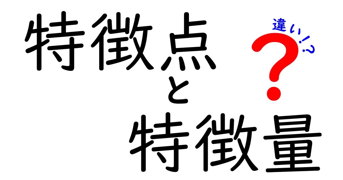 特徴点と特徴量の違いをわかりやすく解説！基本から応用まで徹底理解