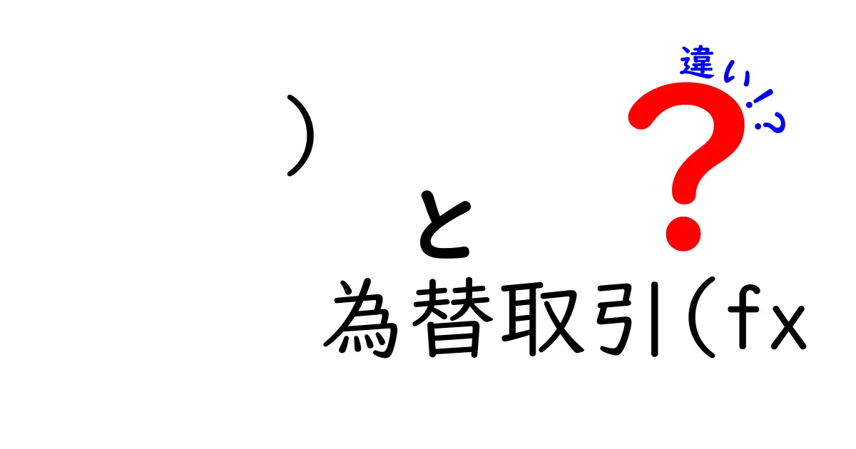 為替取引とFXの違いを徹底比較|初心者でもわかる基礎知識と特徴解説