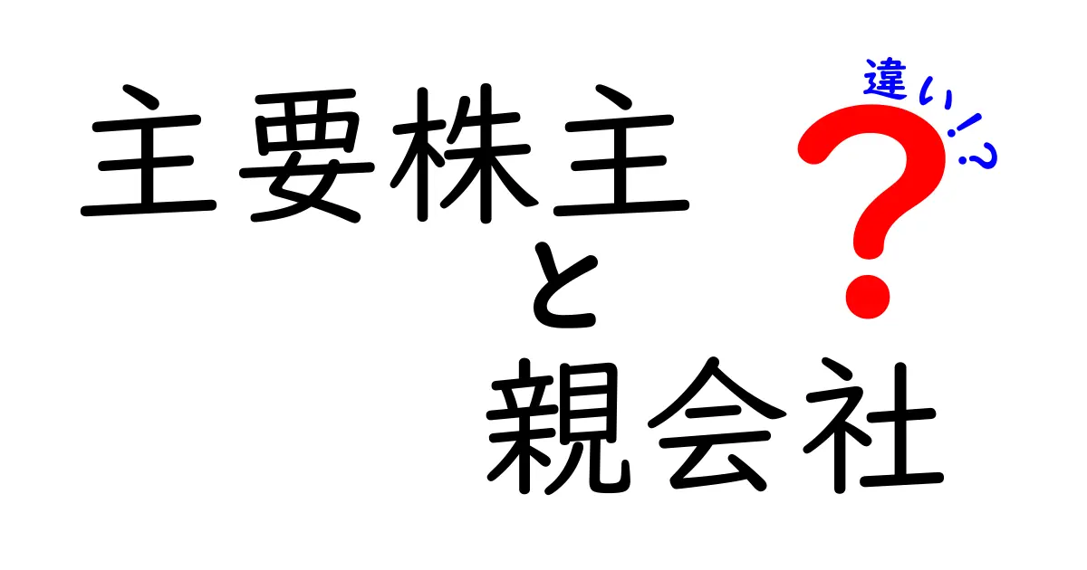 主要株主と親会社の違いを徹底解説！株式の仕組みを中学生にもわかるよう解説