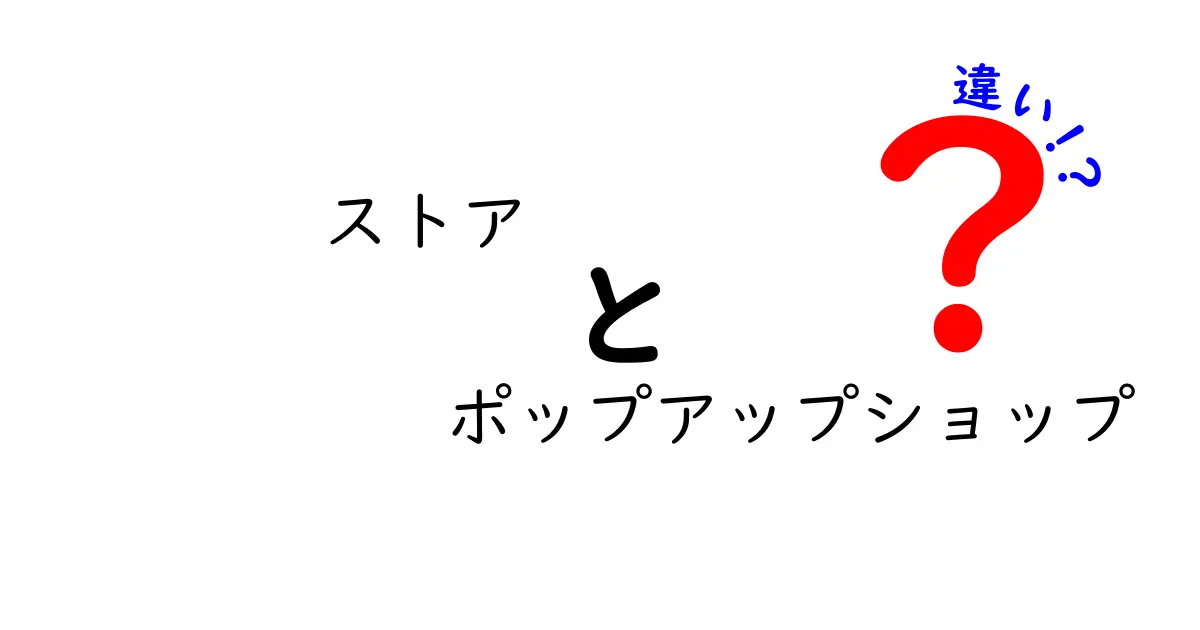 ストアとポップアップショップの違いを徹底解説！初心者にも伝わる選び方ガイド