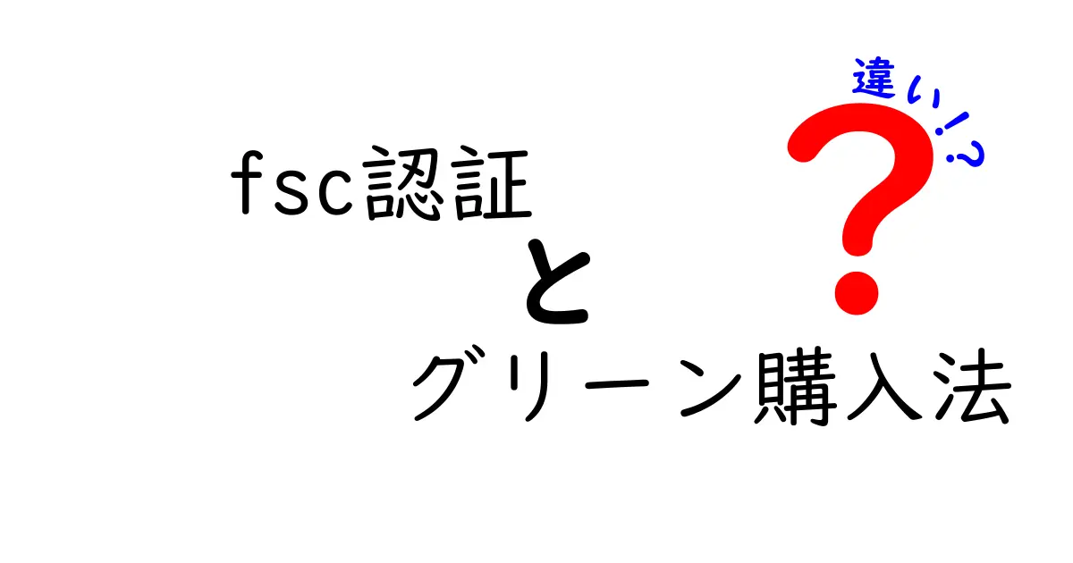 FSC認証とグリーン購入法の違いをわかりやすく解説！環境に優しい選択のポイントとは？