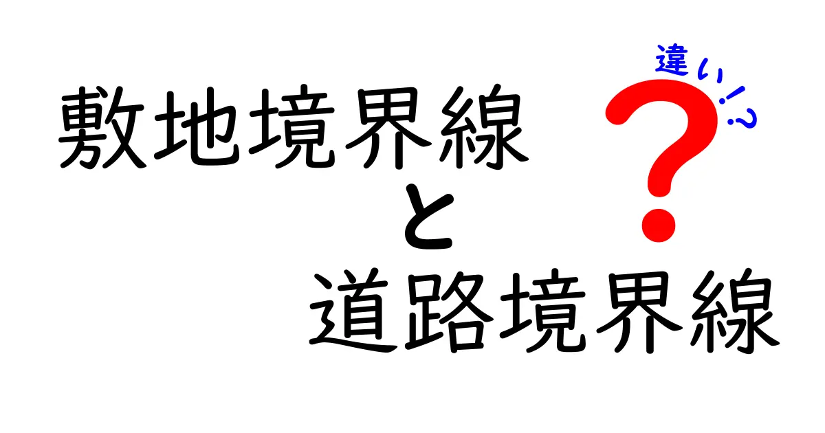 敷地境界線と道路境界線の違いとは?初心者でもわかる基礎知識ガイド