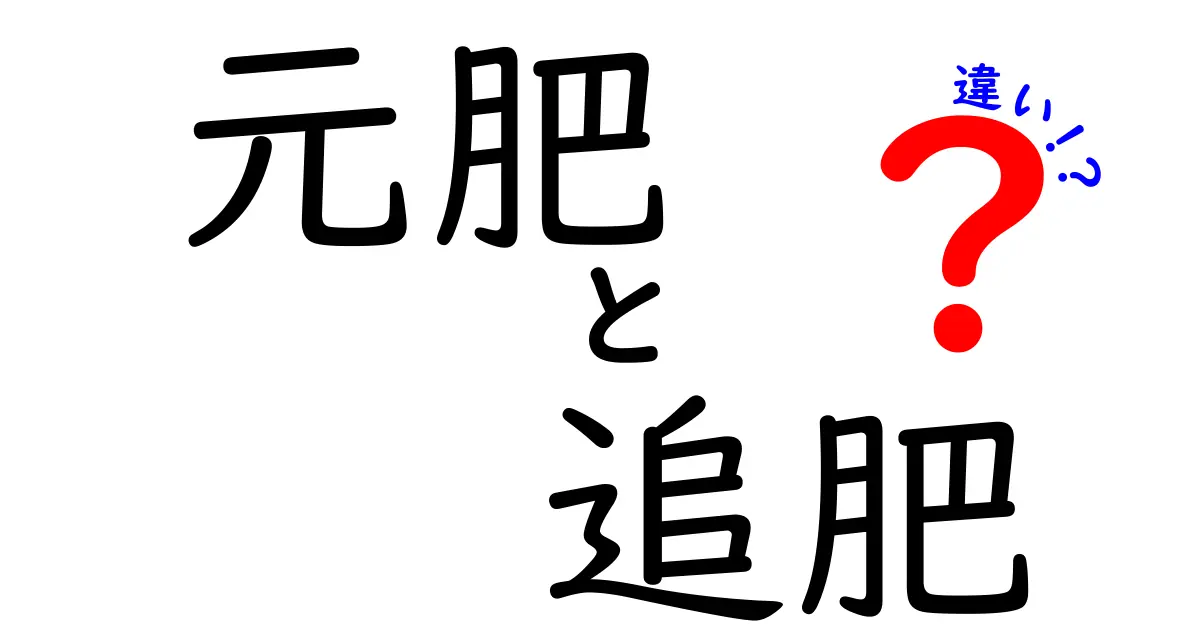 元肥と追肥の違いを徹底解説!中学生にも分かるやさしいポイントと選び方