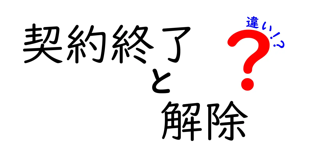 契約終了と解除の違いとは？わかりやすく解説！あなたの疑問をスッキリ解決