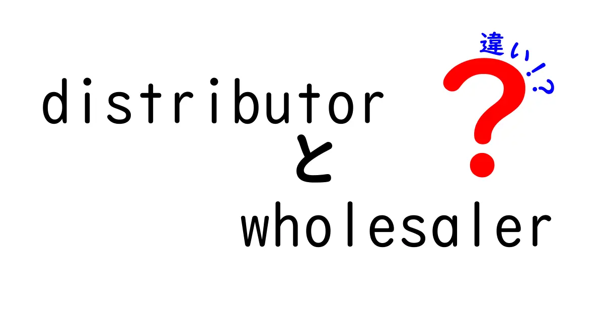 distributor　wholesaler　違いを徹底解説！混乱を解消するための完全ガイド