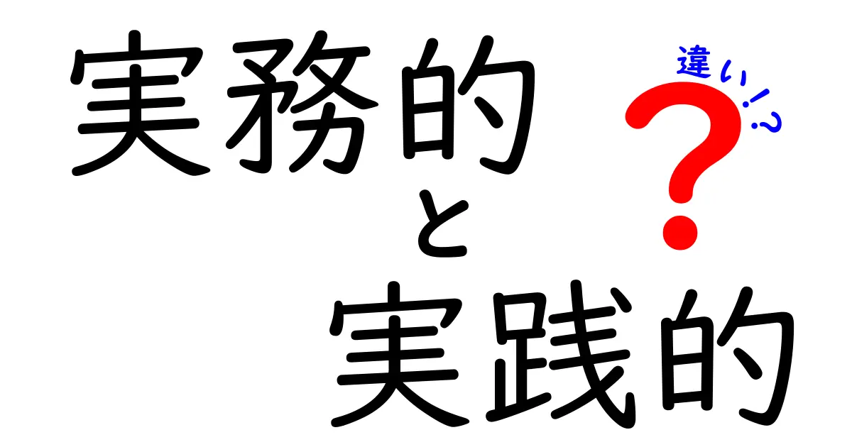 実務的と実践的の違いを徹底解説!現場で役立つ実務と実践の微妙な差を見抜くコツ