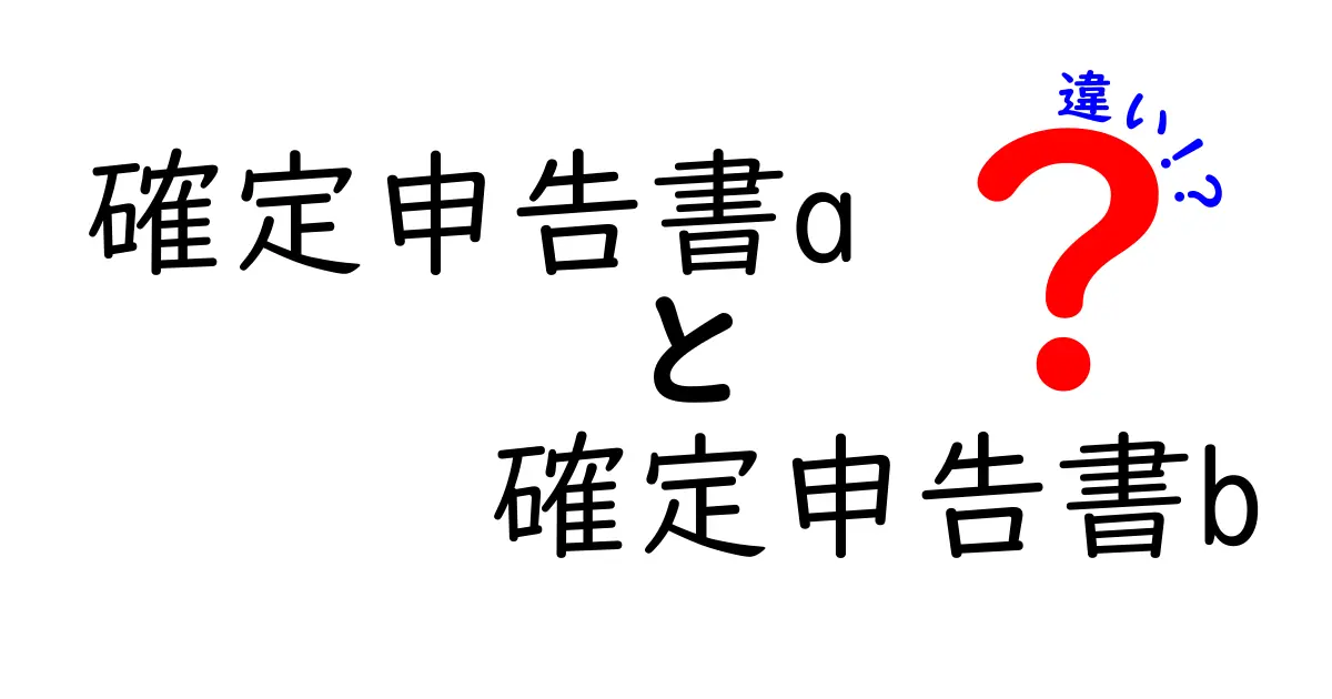 確定申告書Aと確定申告書Bの違いを徹底解説！どちらを使うべきか簡単にわかる