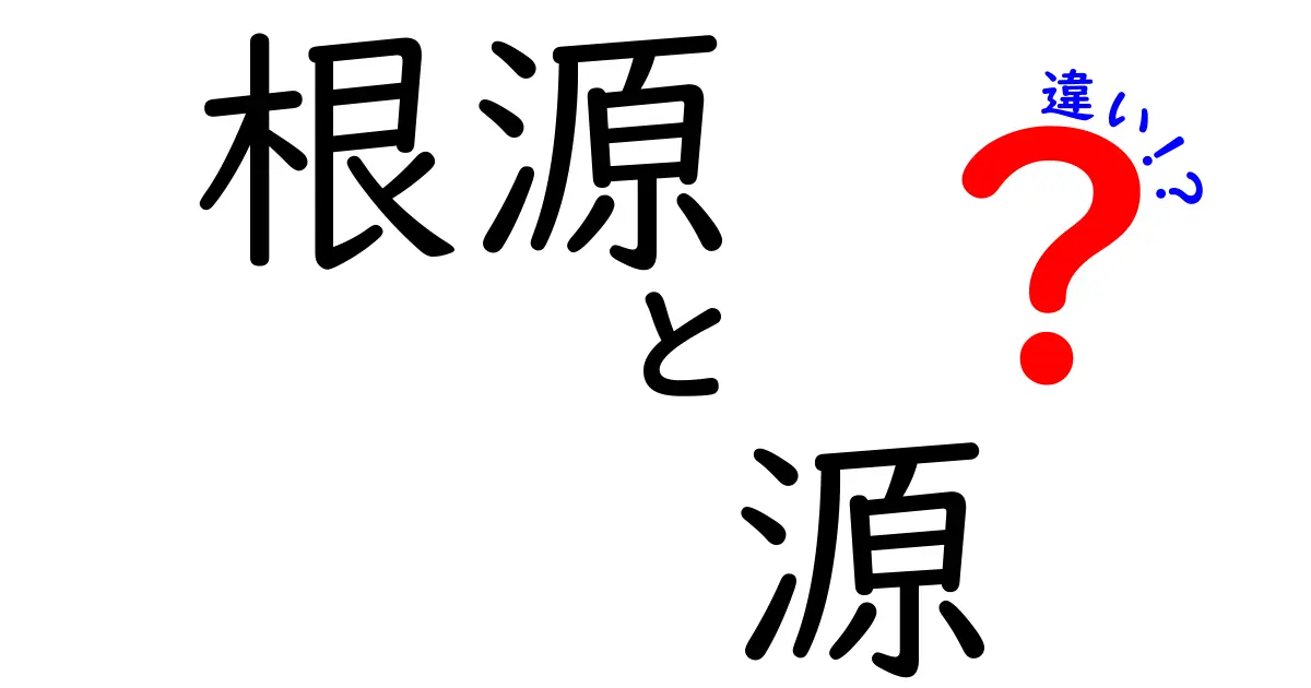 「根源」と「源」の違いとは?意味や使い方をわかりやすく解説!