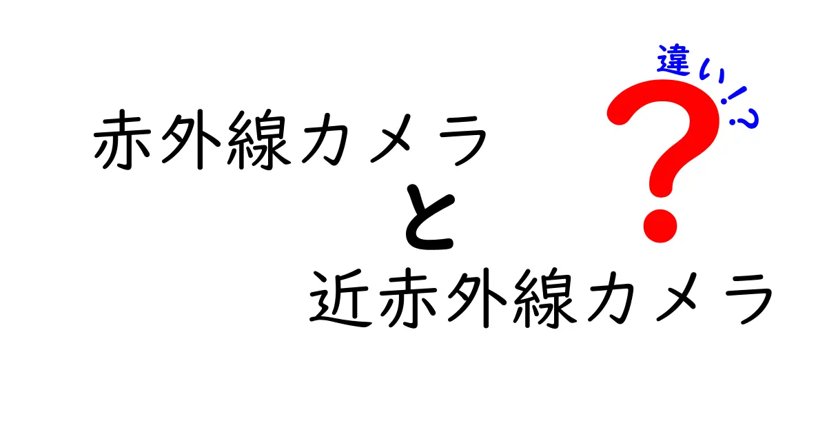 赤外線カメラと近赤外線カメラの違いを解説!どっちを選ぶべきか徹底比較