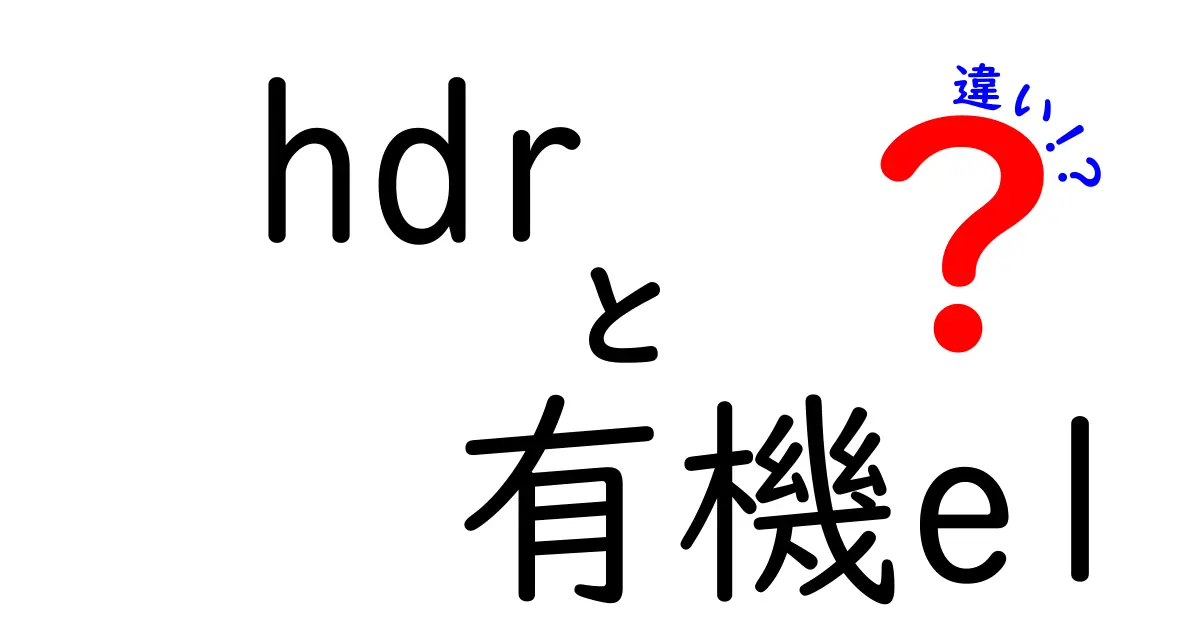 HDRと有機ELの違いを徹底解説：今すぐ知っておきたい選び方