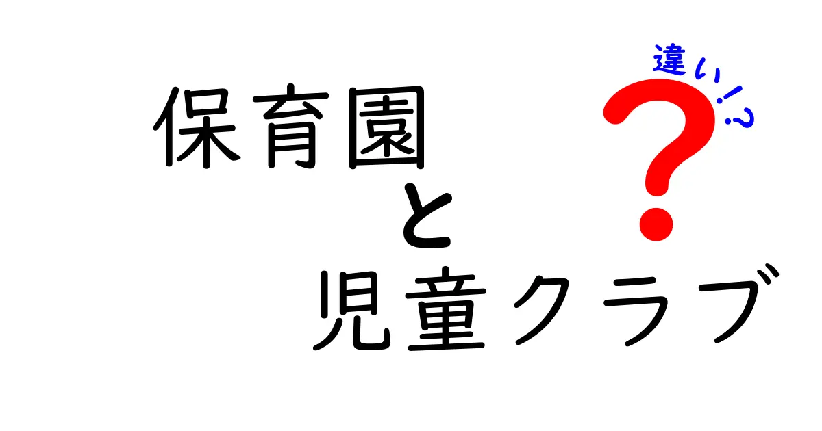 保育園と児童クラブの違いを徹底解説！知っておきたいポイントまとめ