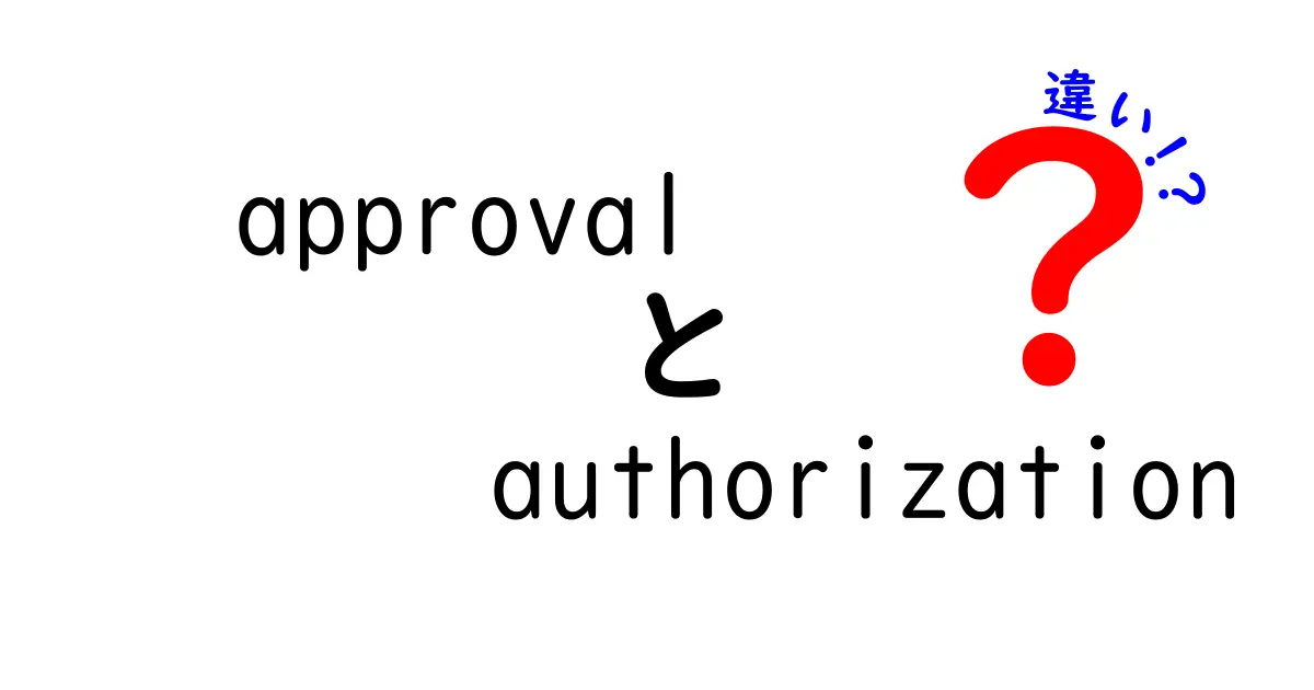 approvalとauthorizationの違いを徹底解説!意味・使い方・場面別のポイントを中学生にもわかる言葉で