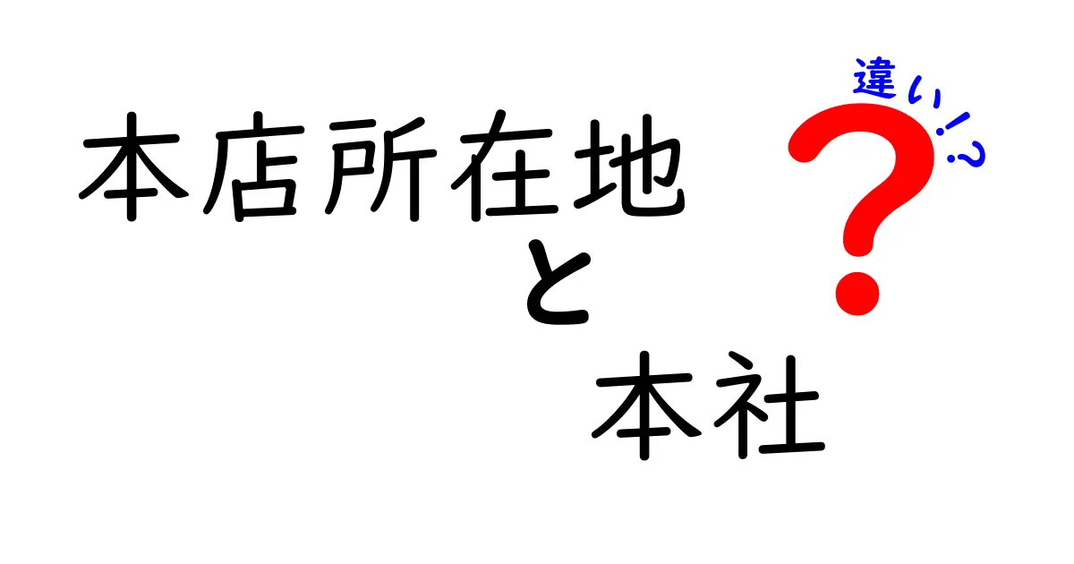 「本店所在地」と「本社」の違いをわかりやすく解説!会社の中心はどこ?