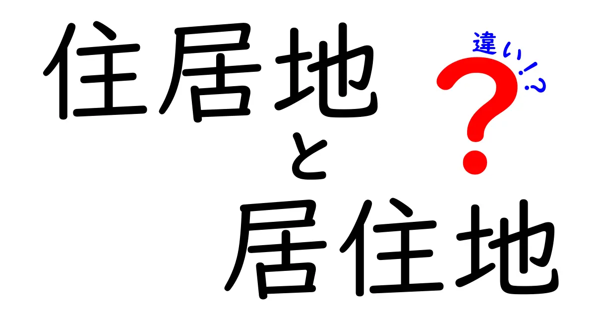 「住居地」と「居住地」の違いとは?意外と知らない言葉の意味を徹底解説!