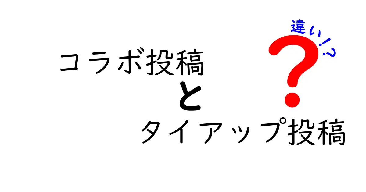 コラボ投稿とタイアップ投稿の違いを徹底解説！クリックしたくなる完全ガイド