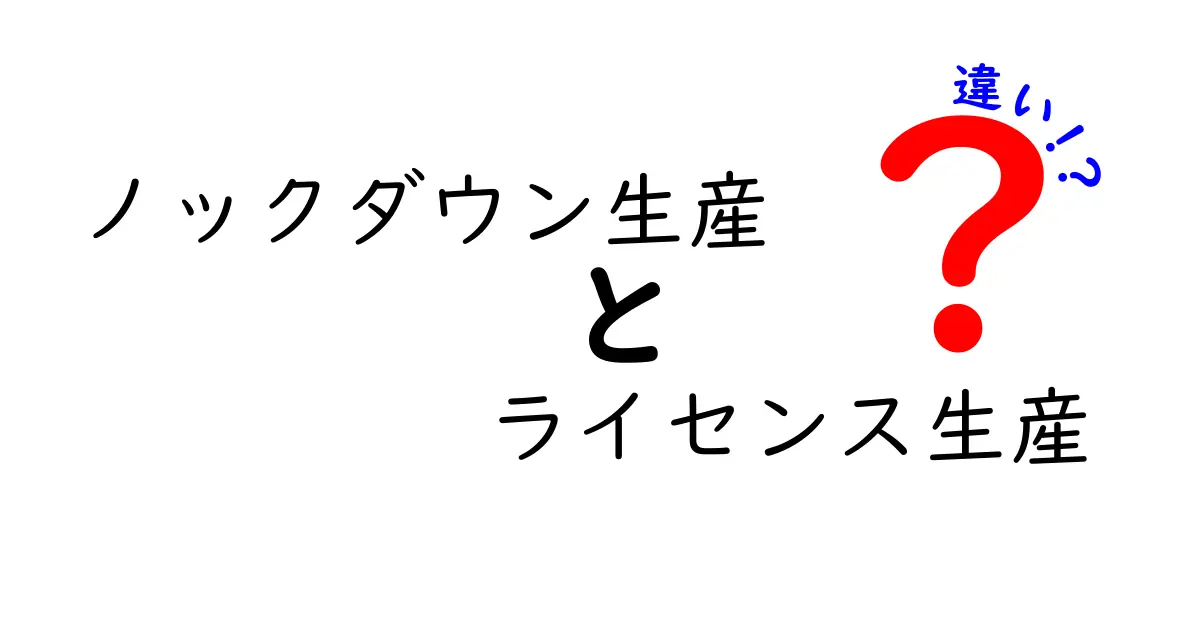 ノックダウン生産とライセンス生産の違いを徹底解説!知っておきたいメリット・デメリットを比較