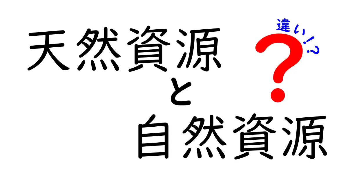 天然資源と自然資源の違いを徹底解説!中学生でもわかる基本ポイント