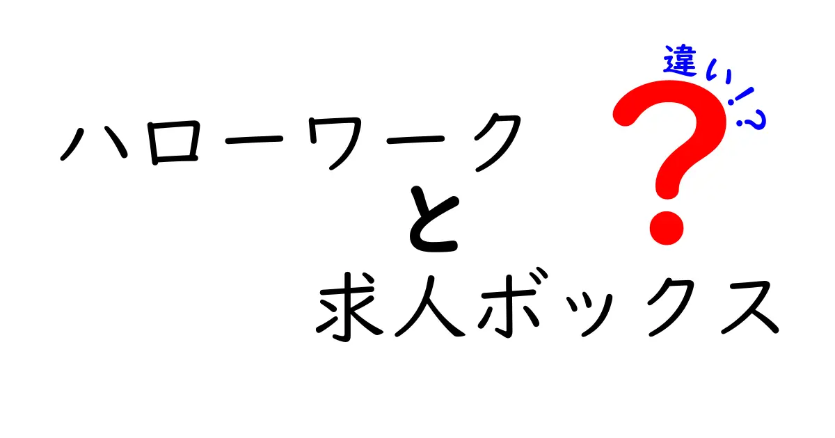 ハローワークと求人ボックスの違いを完全解説｜どちらを使うべき？就職・転職で失敗しない基礎知識