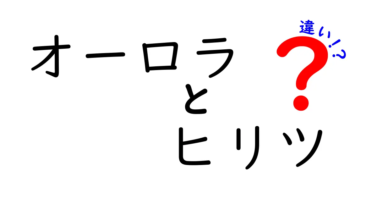 オーロラとヒリツの違いをわかりやすく解説！自然現象の秘密に迫る