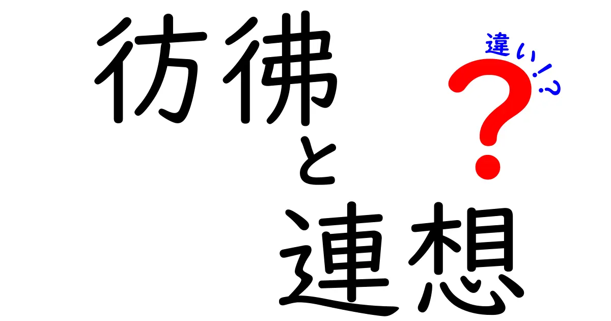 彷彿と連想の違いを徹底解説！意味の差を正しく使い分けるコツと例文