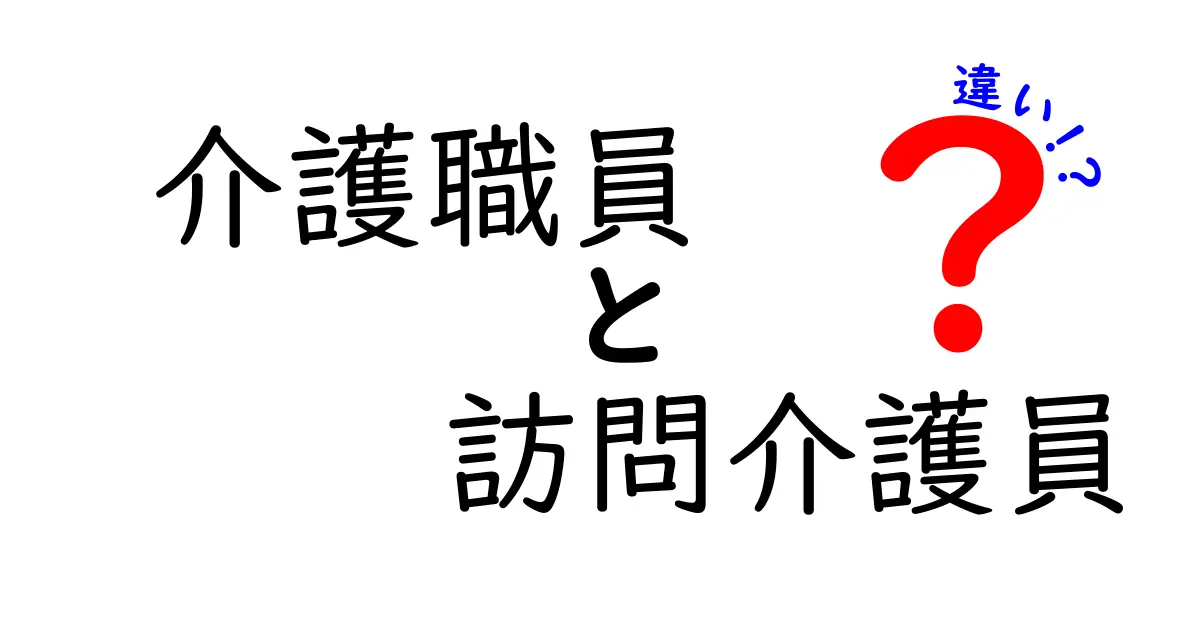 介護職員と訪問介護員の違いとは？仕事の内容や資格、役割をわかりやすく解説！