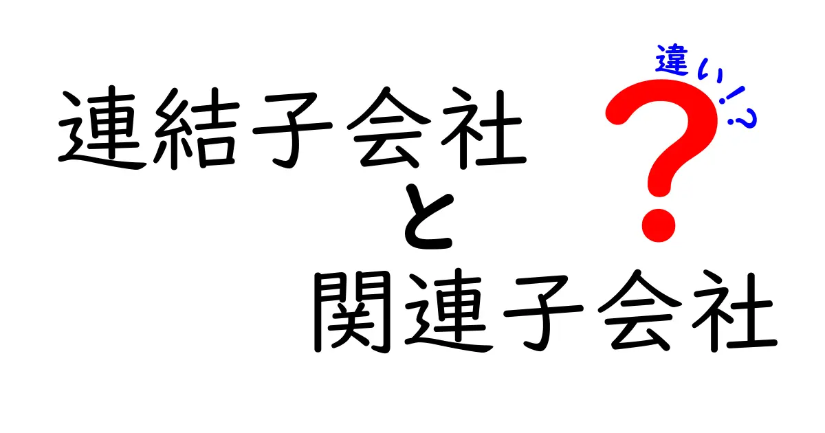 連結子会社と関連子会社の違いをわかりやすく解説！初心者でもすぐ分かる3つのポイント