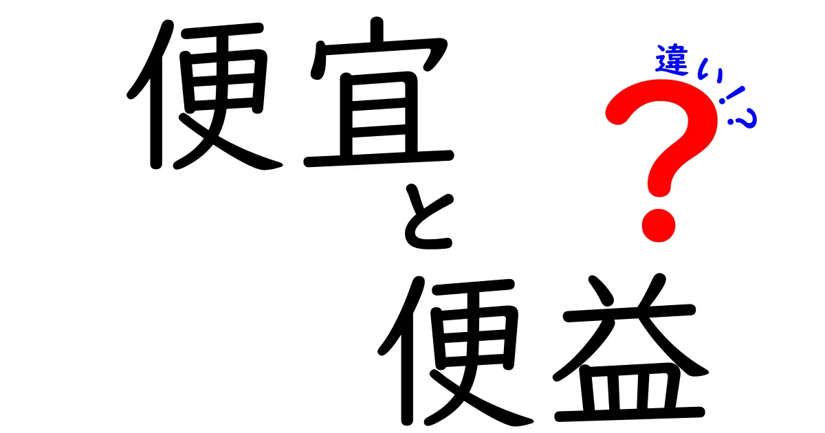 便宜 便益 違いを知って賢く選ぶ!日常とビジネスで使える実践ガイド