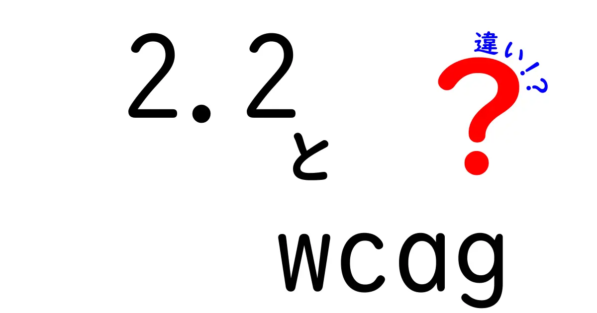 2.2 wcag 違いを徹底解説！最新のアクセシビリティ基準で何が変わるのか