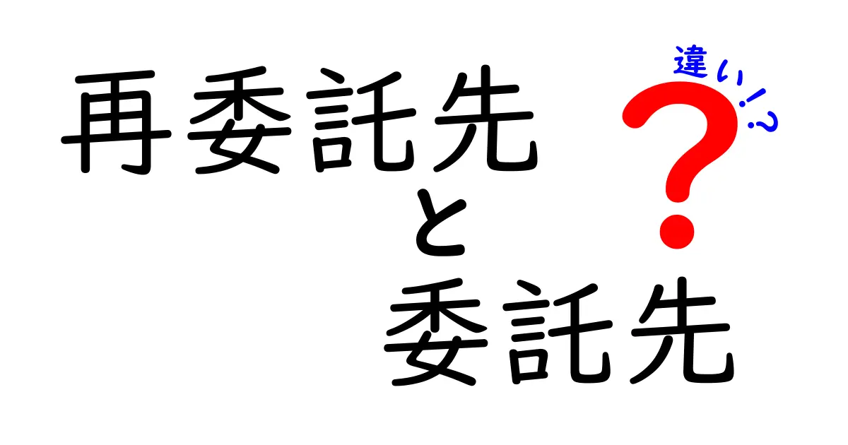 再委託先と委託先の違いを徹底解説:意味・法的観点・実務での使い分け