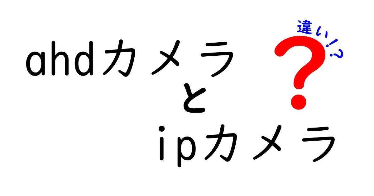 ahdカメラとipカメラの違いを徹底解説:どっちを選ぶべき?初心者にもわかる比較ガイド