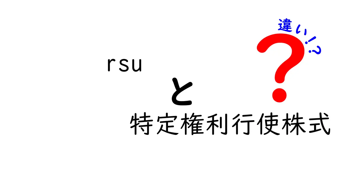 RSUと特定権利行使株式の違いを徹底解説！初心者にもわかる6つのポイント